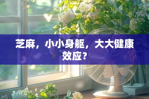 芝麻，小小身躯，大大健康效应？