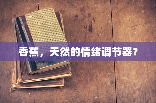香蕉，天然的情绪调节器？