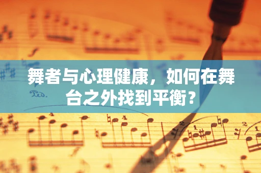 舞者与心理健康，如何在舞台之外找到平衡？