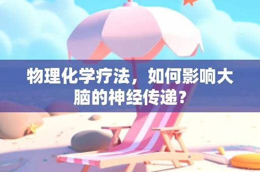 物理化学疗法，如何影响大脑的神经传递？