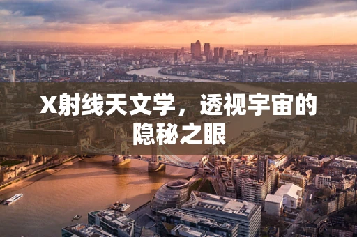 X射线天文学，透视宇宙的隐秘之眼