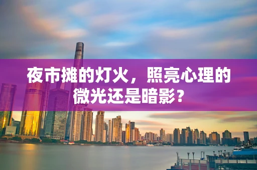 夜市摊的灯火，照亮心理的微光还是暗影？