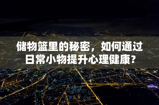储物篮里的秘密，如何通过日常小物提升心理健康？