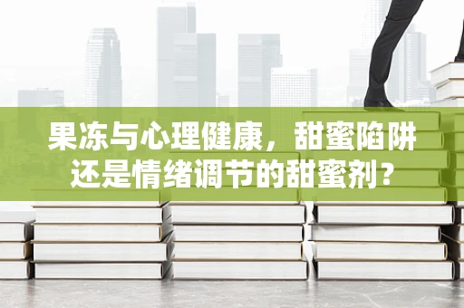 果冻与心理健康，甜蜜陷阱还是情绪调节的甜蜜剂？