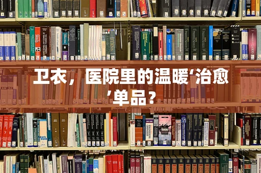 卫衣，医院里的温暖‘治愈’单品？