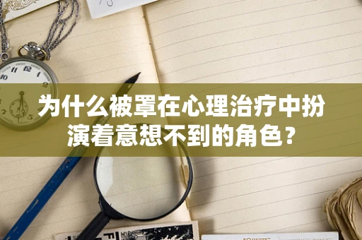 为什么被罩在心理治疗中扮演着意想不到的角色？