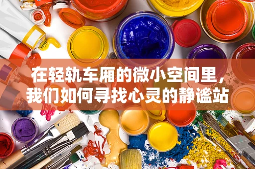 在轻轨车厢的微小空间里，我们如何寻找心灵的静谧站？