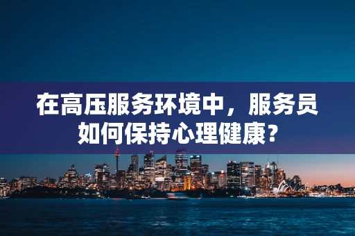 在高压服务环境中，服务员如何保持心理健康？