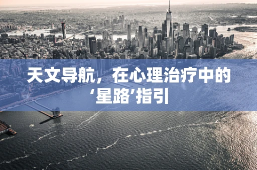 天文导航，在心理治疗中的‘星路’指引