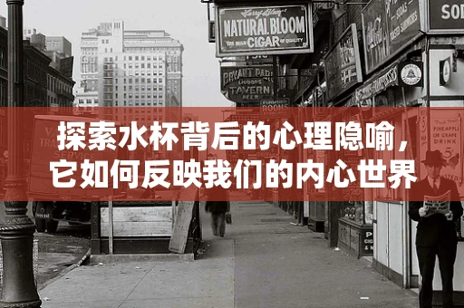 探索水杯背后的心理隐喻，它如何反映我们的内心世界？