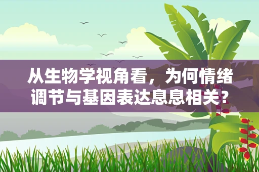 从生物学视角看，为何情绪调节与基因表达息息相关？