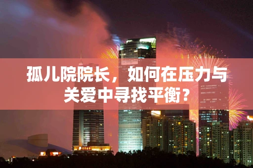 孤儿院院长，如何在压力与关爱中寻找平衡？