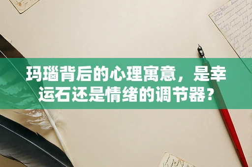 玛瑙背后的心理寓意，是幸运石还是情绪的调节器？