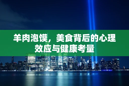 羊肉泡馍，美食背后的心理效应与健康考量