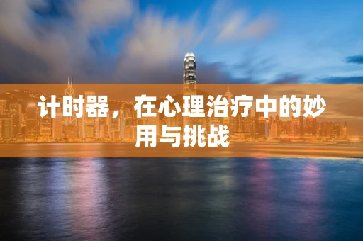 计时器，在心理治疗中的妙用与挑战