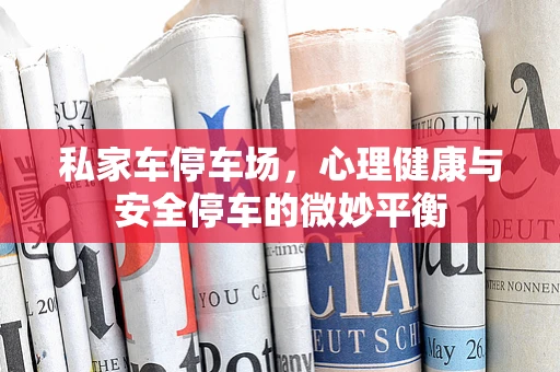 私家车停车场，心理健康与安全停车的微妙平衡