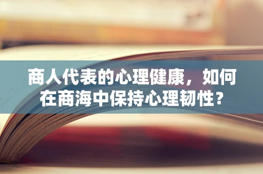 商人代表的心理健康，如何在商海中保持心理韧性？