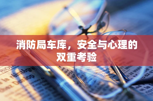 消防局车库，安全与心理的双重考验