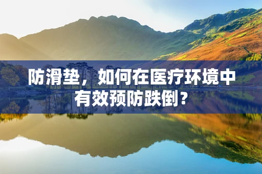 防滑垫，如何在医疗环境中有效预防跌倒？