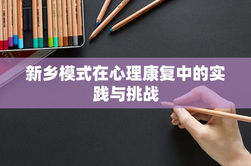 新乡模式在心理康复中的实践与挑战