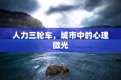 人力三轮车，城市中的心理微光