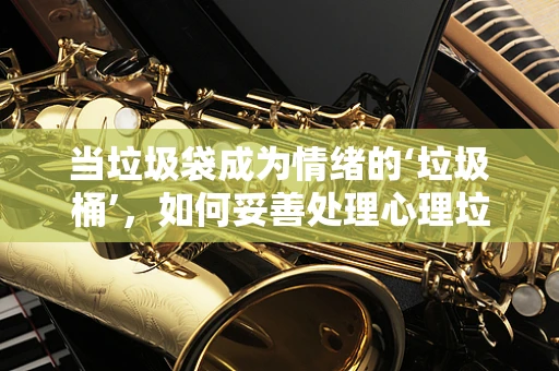 当垃圾袋成为情绪的‘垃圾桶’，如何妥善处理心理垃圾？