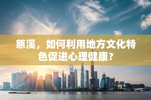 慈溪，如何利用地方文化特色促进心理健康？