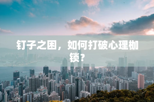 钉子之困，如何打破心理枷锁？