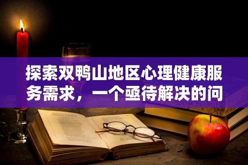 探索双鸭山地区心理健康服务需求，一个亟待解决的问题