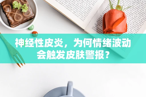 神经性皮炎，为何情绪波动会触发皮肤警报？