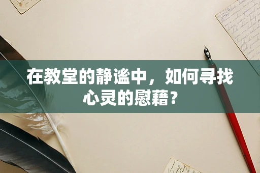 在教堂的静谧中，如何寻找心灵的慰藉？