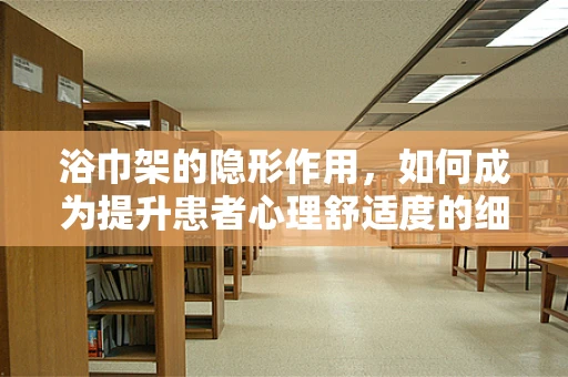 浴巾架的隐形作用，如何成为提升患者心理舒适度的细节？