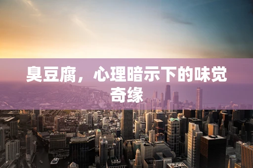 臭豆腐，心理暗示下的味觉奇缘