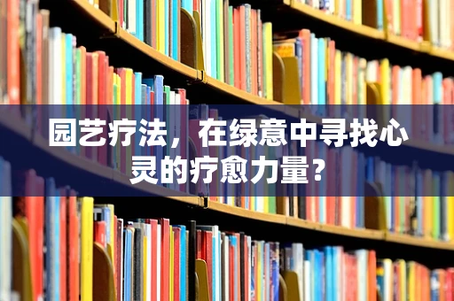 园艺疗法，在绿意中寻找心灵的疗愈力量？