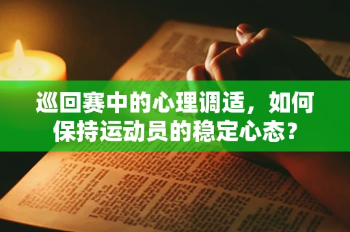 巡回赛中的心理调适，如何保持运动员的稳定心态？
