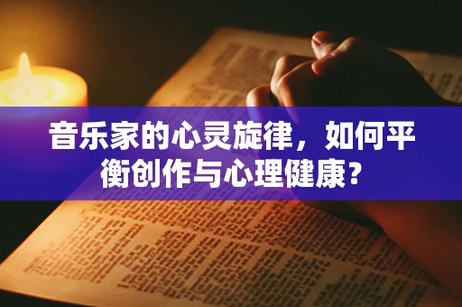 音乐家的心灵旋律，如何平衡创作与心理健康？
