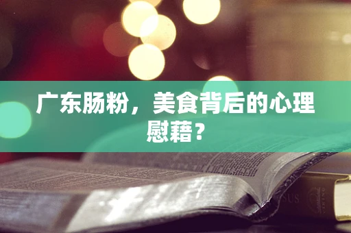广东肠粉，美食背后的心理慰藉？