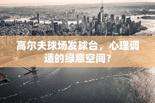 高尔夫球场发球台，心理调适的绿意空间？