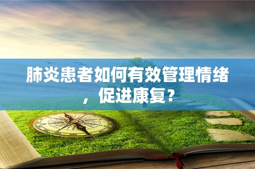 肺炎患者如何有效管理情绪，促进康复？