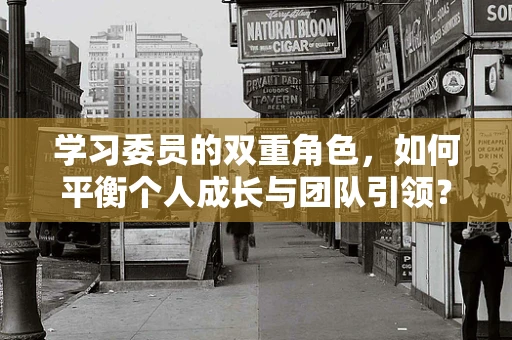 学习委员的双重角色，如何平衡个人成长与团队引领？