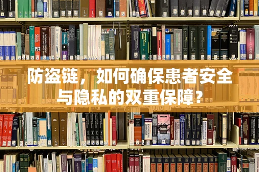 防盗链，如何确保患者安全与隐私的双重保障？