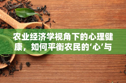 农业经济学视角下的心理健康，如何平衡农民的‘心’与‘田’？