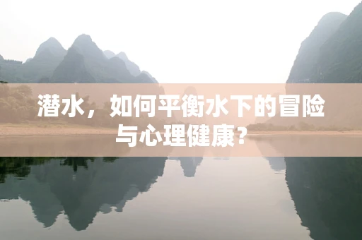 潜水，如何平衡水下的冒险与心理健康？