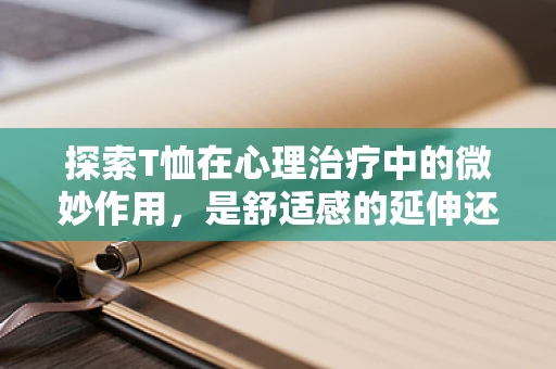 探索T恤在心理治疗中的微妙作用，是舒适感的延伸还是自我表达的媒介？