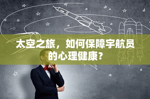 太空之旅，如何保障宇航员的心理健康？