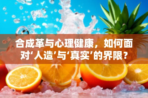 合成革与心理健康，如何面对‘人造’与‘真实’的界限？