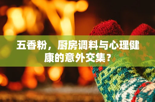 五香粉，厨房调料与心理健康的意外交集？