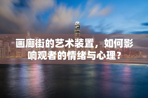 画廊街的艺术装置，如何影响观者的情绪与心理？