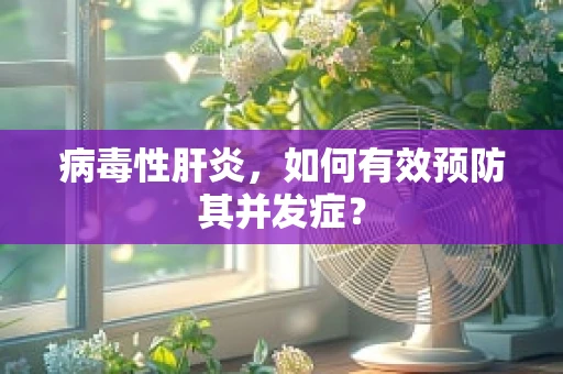 病毒性肝炎，如何有效预防其并发症？