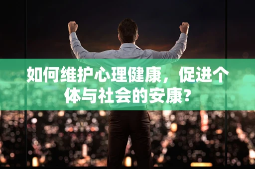如何维护心理健康，促进个体与社会的安康？